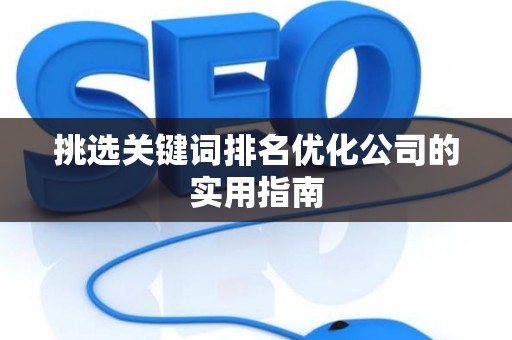挑选关键词排名优化公司的实用指南