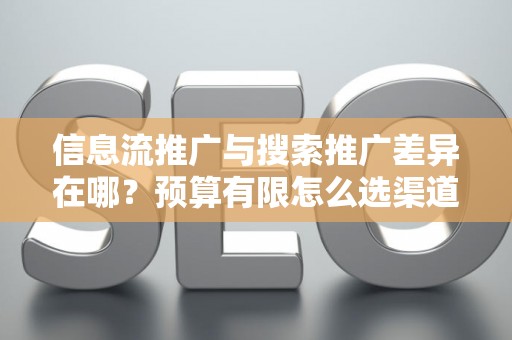 信息流推广与搜索推广差异在哪？预算有限怎么选渠道？