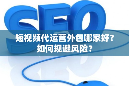 短视频代运营外包哪家好？如何规避风险？