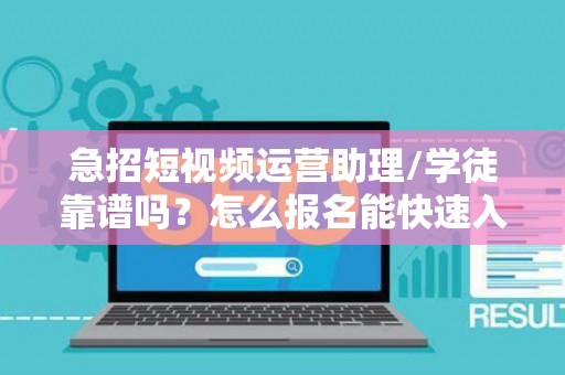 急招短视频运营助理/学徒靠谱吗？怎么报名能快速入职？