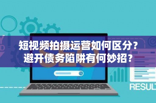 短视频拍摄运营如何区分？避开债务陷阱有何妙招？