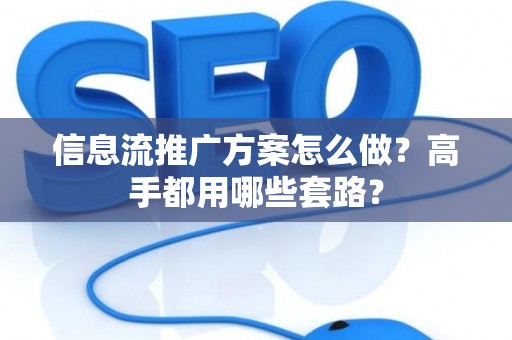 信息流推广方案怎么做？高手都用哪些套路？