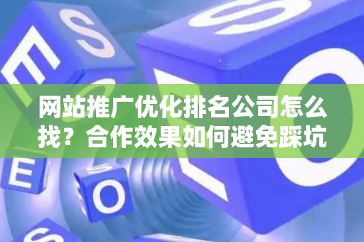 网站推广优化排名公司怎么找？合作效果如何避免踩坑？