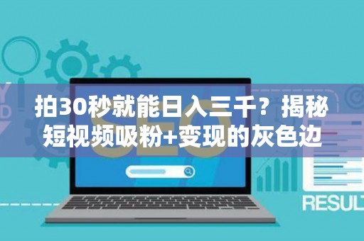 拍30秒就能日入三千？揭秘短视频吸粉+变现的灰色边界